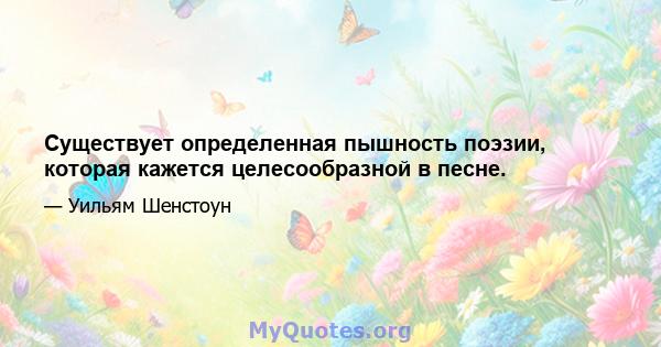 Существует определенная пышность поэзии, которая кажется целесообразной в песне.