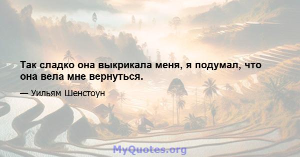 Так сладко она выкрикала меня, я подумал, что она вела мне вернуться.