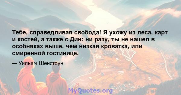 Тебе, справедливая свобода! Я ухожу из леса, карт и костей, а также с Дин: ни разу, ты не нашел в особняках выше, чем низкая кроватка, или смиренной гостинице.