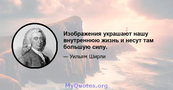 Изображения украшают нашу внутреннюю жизнь и несут там большую силу.