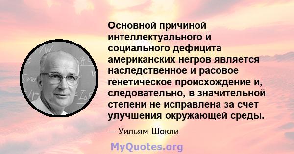 Основной причиной интеллектуального и социального дефицита американских негров является наследственное и расовое генетическое происхождение и, следовательно, в значительной степени не исправлена ​​за счет улучшения