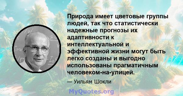 Природа имеет цветовые группы людей, так что статистически надежные прогнозы их адаптивности к интеллектуальной и эффективной жизни могут быть легко созданы и выгодно использованы прагматичным человеком-на-улицей.