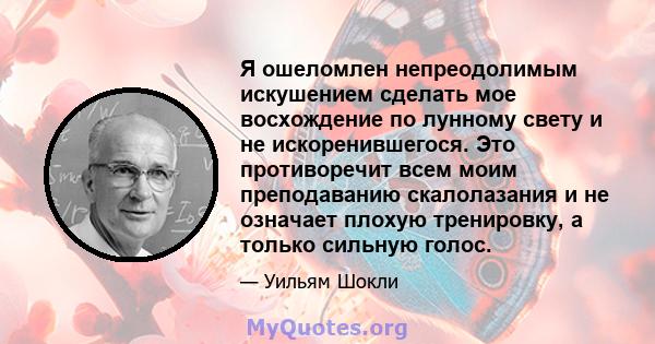 Я ошеломлен непреодолимым искушением сделать мое восхождение по лунному свету и не искоренившегося. Это противоречит всем моим преподаванию скалолазания и не означает плохую тренировку, а только сильную голос.