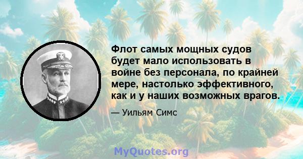 Флот самых мощных судов будет мало использовать в войне без персонала, по крайней мере, настолько эффективного, как и у наших возможных врагов.