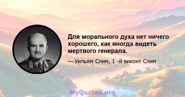 Для морального духа нет ничего хорошего, как иногда видеть мертвого генерала.