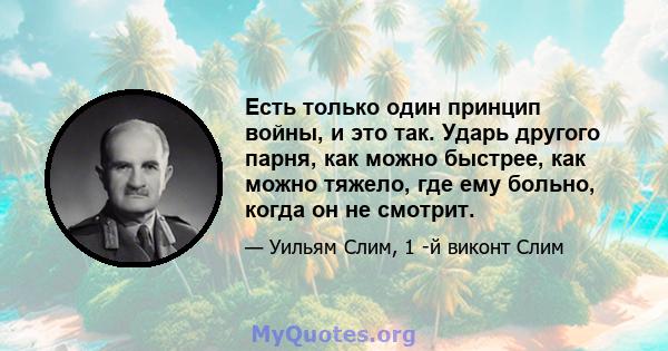 Есть только один принцип войны, и это так. Ударь другого парня, как можно быстрее, как можно тяжело, где ему больно, когда он не смотрит.