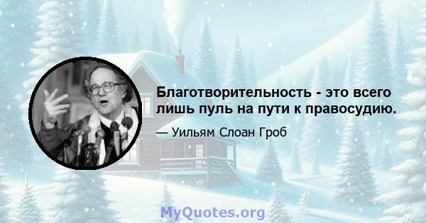 Благотворительность - это всего лишь пуль на пути к правосудию.