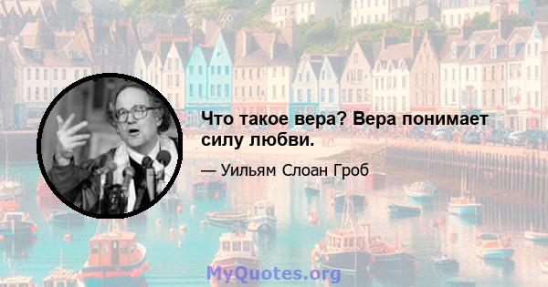 Что такое вера? Вера понимает силу любви.