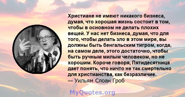 Христиане не имеют никакого бизнеса, думая, что хорошая жизнь состоит в том, чтобы в основном не делать плохих вещей. У нас нет бизнеса, думая, что для того, чтобы делать зло в этом мире, вы должны быть бенгальским