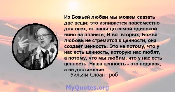 Из Божьей любви мы можем сказать две вещи: это изливается повсеместно для всех, от папы до самой одинокой вино на планете; И во -вторых, Божья любовь не стремится к ценности, она создает ценность. Это не потому, что у