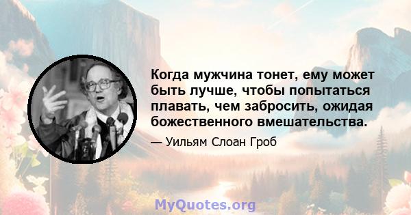 Когда мужчина тонет, ему может быть лучше, чтобы попытаться плавать, чем забросить, ожидая божественного вмешательства.