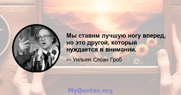 Мы ставим лучшую ногу вперед, но это другой, который нуждается в внимании.