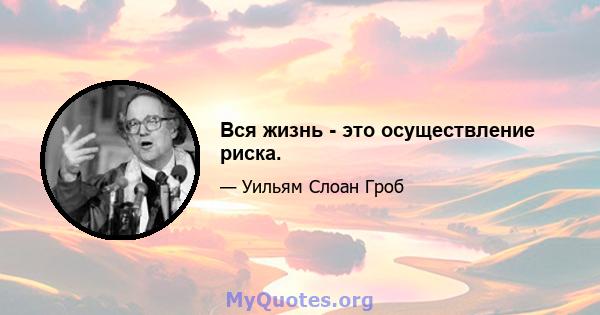 Вся жизнь - это осуществление риска.