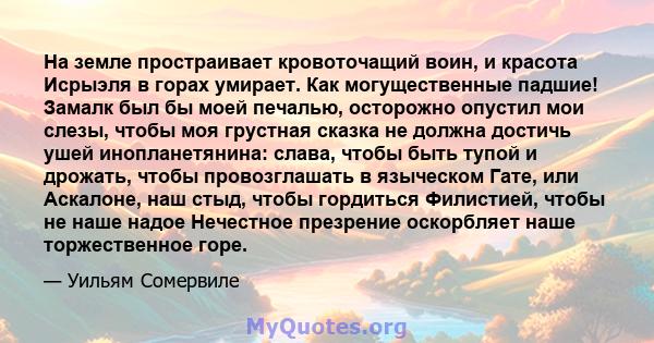 На земле простраивает кровоточащий воин, и красота Исрыэля в горах умирает. Как могущественные падшие! Замалк был бы моей печалью, осторожно опустил мои слезы, чтобы моя грустная сказка не должна достичь ушей