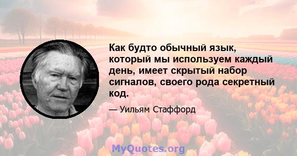 Как будто обычный язык, который мы используем каждый день, имеет скрытый набор сигналов, своего рода секретный код.