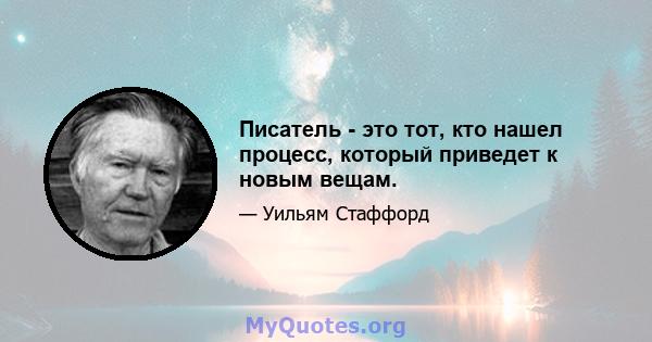 Писатель - это тот, кто нашел процесс, который приведет к новым вещам.