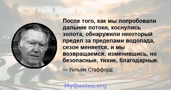 После того, как мы попробовали дальние потоки, коснулись золота, обнаружили некоторый предел за пределами водопада, сезон меняется, и мы возвращаемся, изменившись, но безопасные, тихие, благодарные.