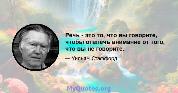 Речь - это то, что вы говорите, чтобы отвлечь внимание от того, что вы не говорите.