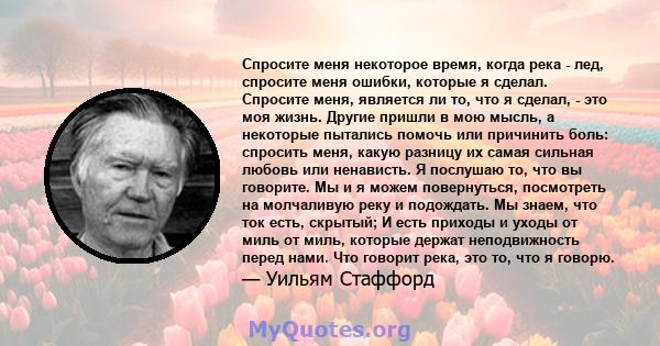 Спросите меня некоторое время, когда река - лед, спросите меня ошибки, которые я сделал. Спросите меня, является ли то, что я сделал, - это моя жизнь. Другие пришли в мою мысль, а некоторые пытались помочь или причинить 