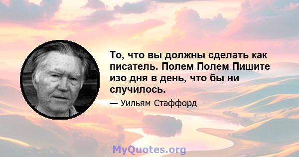 То, что вы должны сделать как писатель. Полем Полем Пишите изо дня в день, что бы ни случилось.