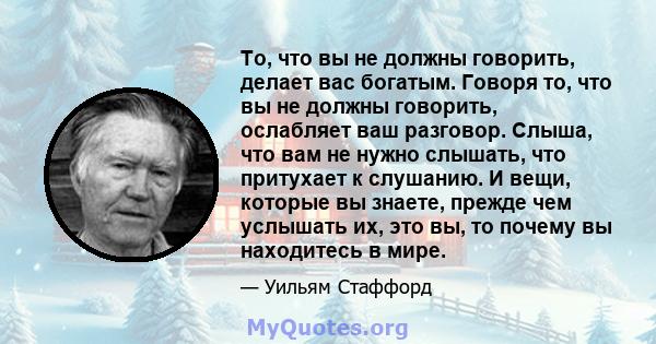 То, что вы не должны говорить, делает вас богатым. Говоря то, что вы не должны говорить, ослабляет ваш разговор. Слыша, что вам не нужно слышать, что притухает к слушанию. И вещи, которые вы знаете, прежде чем услышать