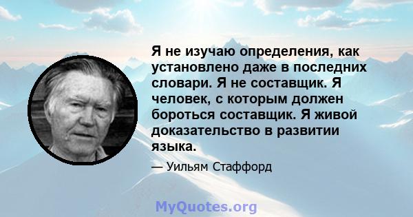 Я не изучаю определения, как установлено даже в последних словари. Я не составщик. Я человек, с которым должен бороться составщик. Я живой доказательство в развитии языка.