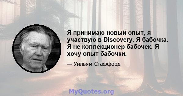 Я принимаю новый опыт, я участвую в Discovery. Я бабочка. Я не коллекционер бабочек. Я хочу опыт бабочки.