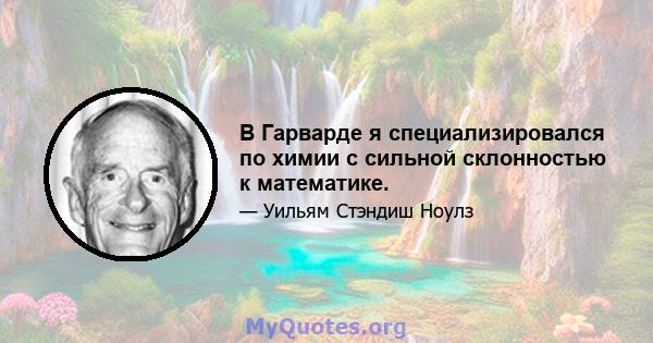 В Гарварде я специализировался по химии с сильной склонностью к математике.