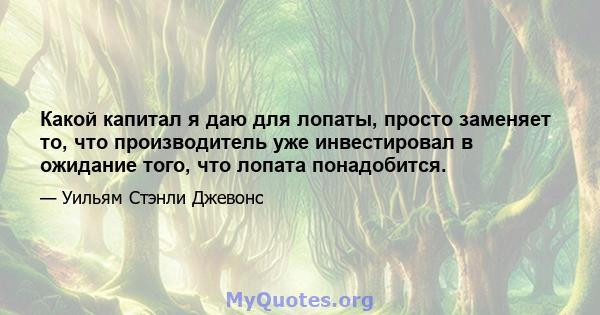 Какой капитал я даю для лопаты, просто заменяет то, что производитель уже инвестировал в ожидание того, что лопата понадобится.