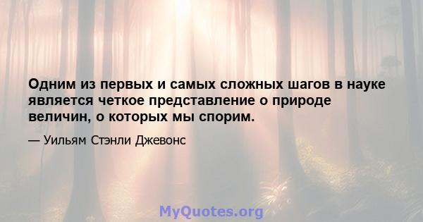 Одним из первых и самых сложных шагов в науке является четкое представление о природе величин, о которых мы спорим.