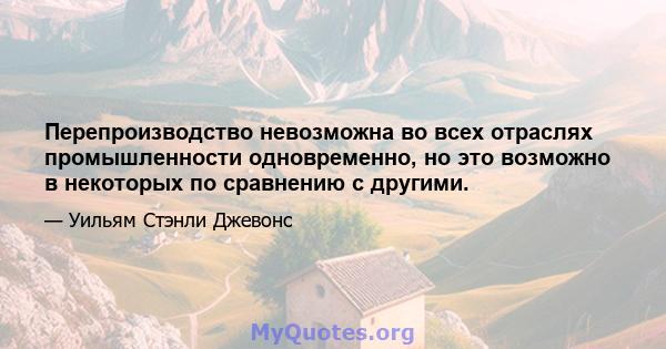 Перепроизводство невозможна во всех отраслях промышленности одновременно, но это возможно в некоторых по сравнению с другими.