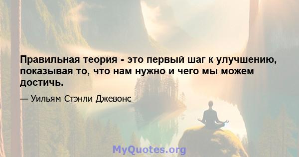 Правильная теория - это первый шаг к улучшению, показывая то, что нам нужно и чего мы можем достичь.