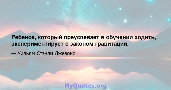 Ребенок, который преуспевает в обучении ходить, экспериментирует с законом гравитации.