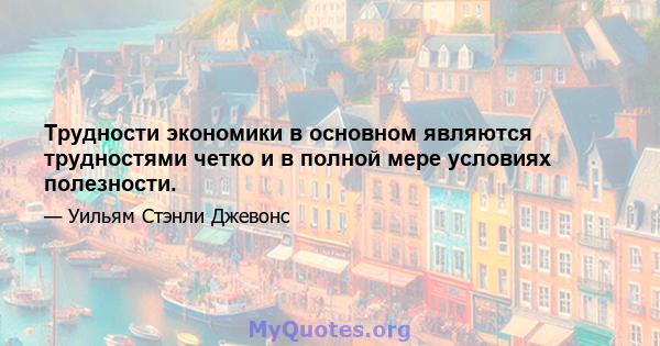 Трудности экономики в основном являются трудностями четко и в полной мере условиях полезности.