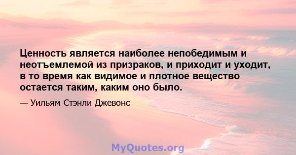 Ценность является наиболее непобедимым и неотъемлемой из призраков, и приходит и уходит, в то время как видимое и плотное вещество остается таким, каким оно было.