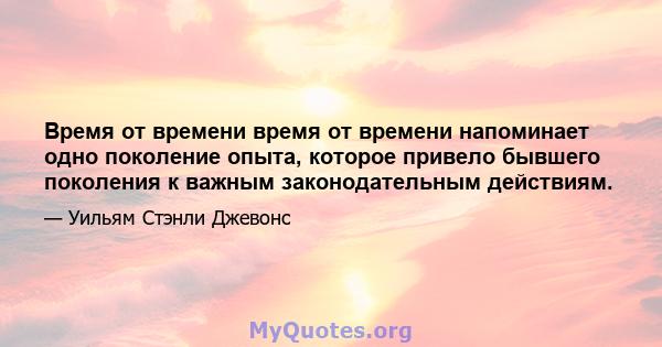 Время от времени время от времени напоминает одно поколение опыта, которое привело бывшего поколения к важным законодательным действиям.