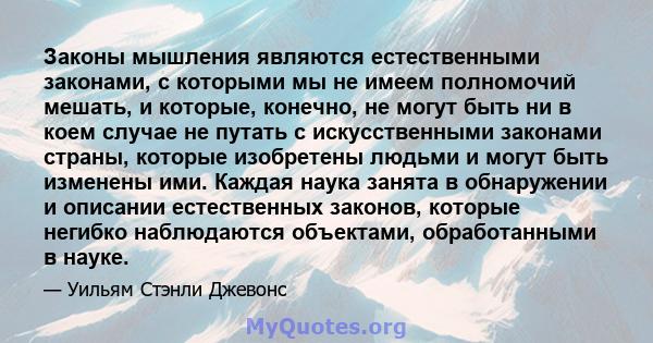 Законы мышления являются естественными законами, с которыми мы не имеем полномочий мешать, и которые, конечно, не могут быть ни в коем случае не путать с искусственными законами страны, которые изобретены людьми и могут 