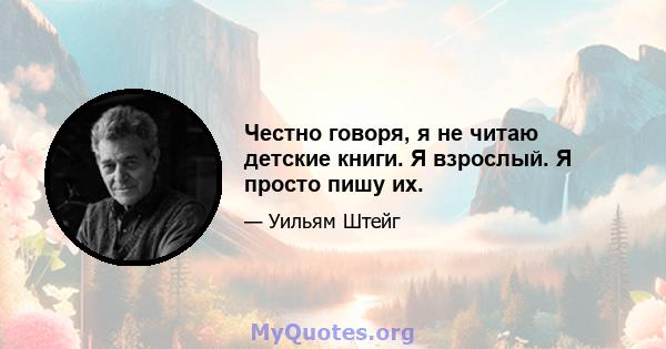 Честно говоря, я не читаю детские книги. Я взрослый. Я просто пишу их.