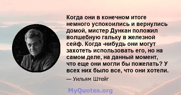 Когда они в конечном итоге немного успокоились и вернулись домой, мистер Дункан положил волшебную гальку в железной сейф. Когда -нибудь они могут захотеть использовать его, но на самом деле, на данный момент, что еще