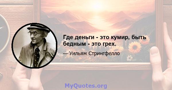 Где деньги - это кумир, быть бедным - это грех.