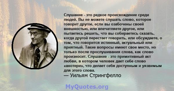 Слушание - это редкое происхождение среди людей. Вы не можете слушать слово, которое говорит другое, если вы озабочены своей внешностью, или впечатляете другое, или пытаетесь решить, что вы собираетесь сказать, когда