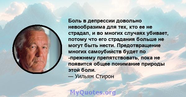 Боль в депрессии довольно невообразима для тех, кто ее не страдал, и во многих случаях убивает, потому что его страдания больше не могут быть нести. Предотвращение многих самоубийств будет по -прежнему препятствовать,