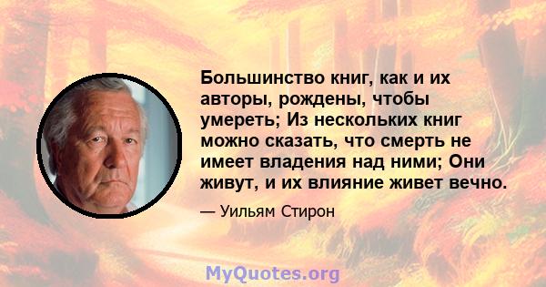 Большинство книг, как и их авторы, рождены, чтобы умереть; Из нескольких книг можно сказать, что смерть не имеет владения над ними; Они живут, и их влияние живет вечно.