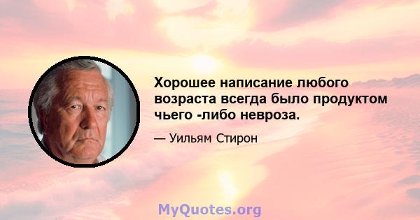 Хорошее написание любого возраста всегда было продуктом чьего -либо невроза.