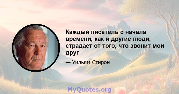 Каждый писатель с начала времени, как и другие люди, страдает от того, что звонит мой друг