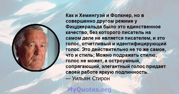 Как и Хемингуэй и Фолкнер, но в совершенно другом режиме у Фицджеральда было это единственное качество, без которого писатель на самом деле не является писателем, и это голос, отчетливый и идентифицирующий голос. Это