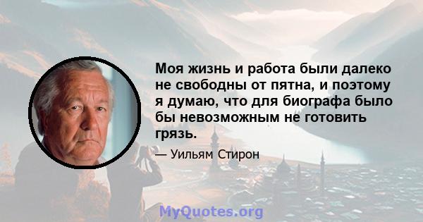 Моя жизнь и работа были далеко не свободны от пятна, и поэтому я думаю, что для биографа было бы невозможным не готовить грязь.