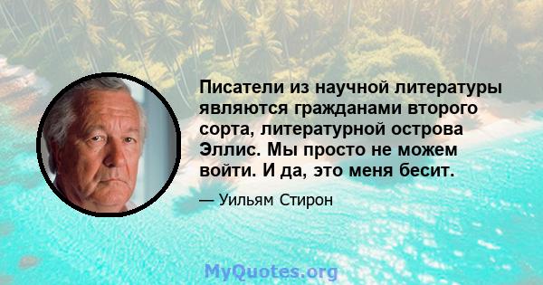 Писатели из научной литературы являются гражданами второго сорта, литературной острова Эллис. Мы просто не можем войти. И да, это меня бесит.