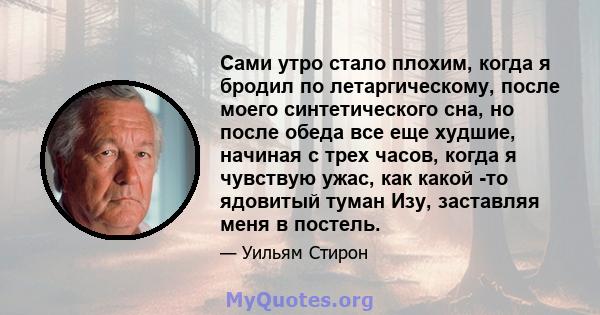 Сами утро стало плохим, когда я бродил по летаргическому, после моего синтетического сна, но после обеда все еще худшие, начиная с трех часов, когда я чувствую ужас, как какой -то ядовитый туман Изу, заставляя меня в