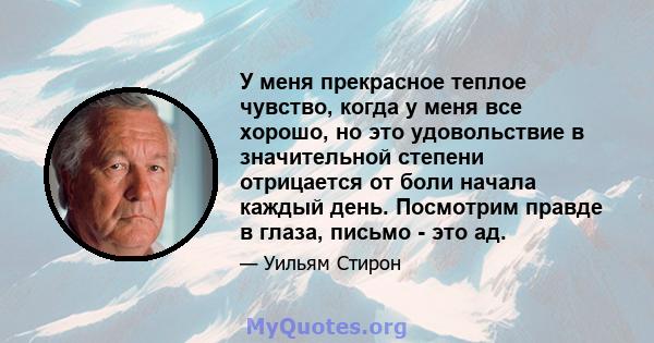 У меня прекрасное теплое чувство, когда у меня все хорошо, но это удовольствие в значительной степени отрицается от боли начала каждый день. Посмотрим правде в глаза, письмо - это ад.